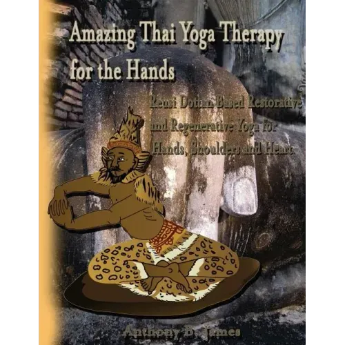 Amazing Thai Yoga Therapy for the Hands: Reusi Dottan Based Restorative and Regenerative Yoga for Hands, Shoulders and Heart