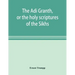 The Ādi Granth, or the holy scriptures of the Sikhs