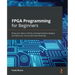 FPGA Programming for Beginners: Bring your ideas to life by creating hardware designs and electronic circuits with SystemVerilog