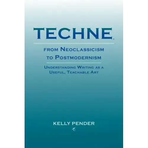 Techne, from Neoclassicism to Postmodernism: Understanding Writing as a Useful, Teachable Art