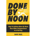 Done By Noon(R): How To Achieve More By Noon Than Other Entrepreneurs In A Full Day