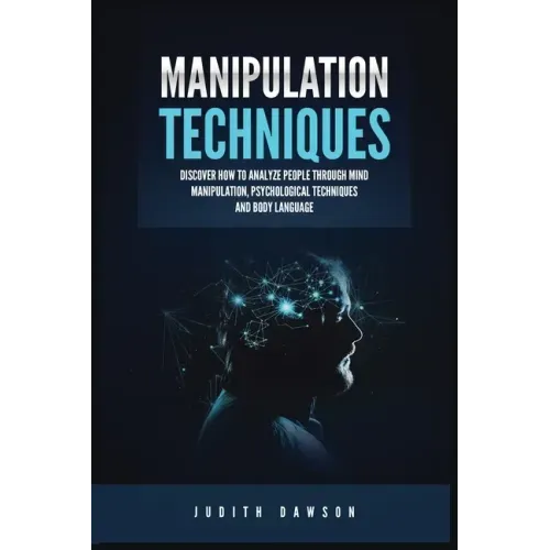 Manipulation Techniques: Discover How to Analyze People Through Mind Manipulation, Psychological Techniques and Body Language