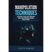 Manipulation Techniques: Discover How to Analyze People Through Mind Manipulation, Psychological Techniques and Body Language