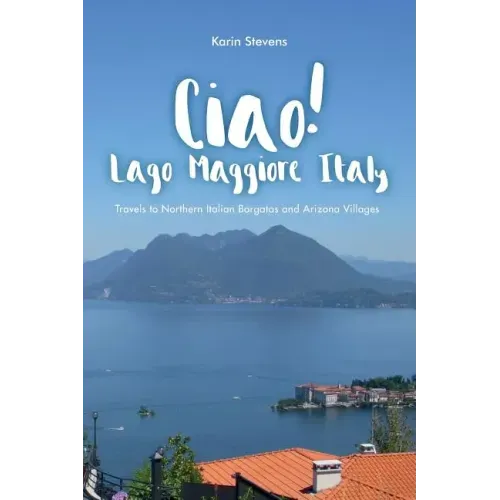 Ciao! Lago Maggiore, Italy: Travels to Northern Italy and Arizona Villages