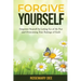 Forgive Yourself: Empower Yourself by Letting Go of the Past and Overcoming Your Feelings of Guilt