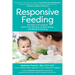 Responsive Feeding: The Baby-First Guide to Stress-Free Weaning, Healthy Eating, and Mealtime Bonding