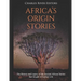 Africa's Origin Stories: The History and Legacy of the Ancient African Stories that Sought to Explain Life