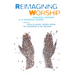 Reimagining Worship: Renewing Worship in a Changing Church