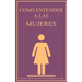 Como entender a las mujeres: Toda una vida de experiencias resumidas en un libro