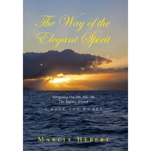 The Way of the Elegant Spirit: Navigating Our 50s, 60s, 70s The Journey Inward A Book for Women