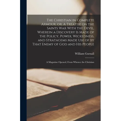 The Christian in Complete Armour, or, A Treatise on the Saints war With the Devil, Wherein a Discovery is Made of the Policy, Power, Wickedness, and S