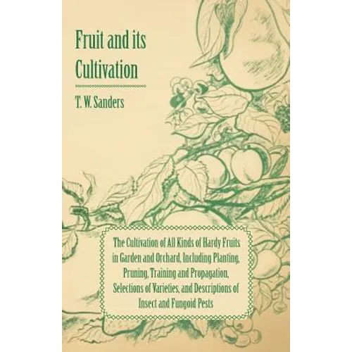 Fruit and Its Cultivation - The Cultivation of All Kinds of Hardy Fruits in Garden and Orchard, Including Planting, Pruning, Training and Propagation,