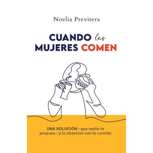 Cuando Las Mujeres Comen: Una solución -que nadie te propuso- a la obsesión con la comida