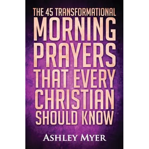 Prayer: The 45 Transformational Morning Prayers That Every Christian Should Know: Every Christian Will Find Energy and Encouragement in These Morning