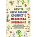How to Grow and Use Gourmet & Medicinal Mushrooms: A Mushroom Field Guide with Step-by-Step Instructions and Images for Mushroom Identification, Culti