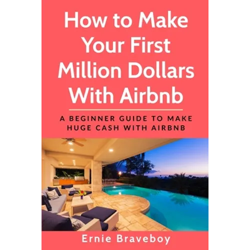 How to Make Your First Million Dollars With Airbnb: A Beginner Guide To Make Huge Cash With Airbnb