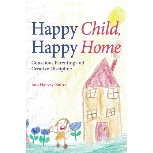 Happy Child, Happy Home: Conscious Parenting and Creative Discipline