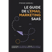 Le Guide de l'Email Marketing SaaS: Convertissez vos prospects, fidélisez vos clients et augmentez vos revenus récurrents grâce au courriel