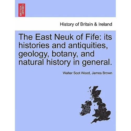 The East Neuk of Fife: its histories and antiquities, geology, botany, and natural history in general.