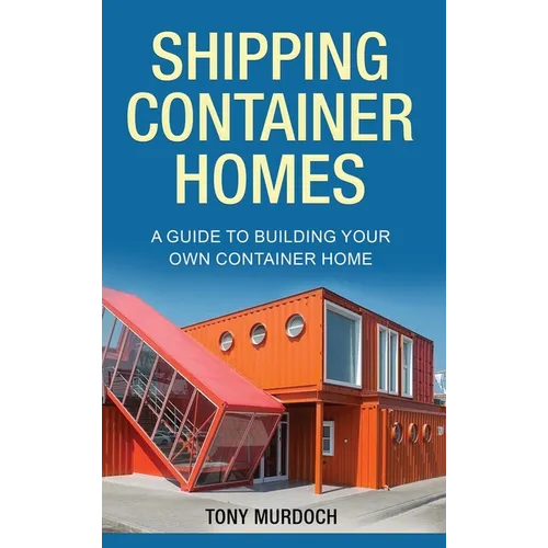 Shipping Container Homes: A Guide to Building Your Own Container Home