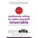 How to Stubbornly Refuse to Make Yourself Miserable about Anything--Yes, Anything!