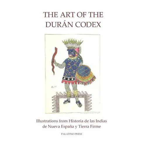 The Art of the Duran Codex: Illustrations from Historia de las Indias de Nueva Espana y Tierra Firme