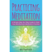 Practicing Meditation: A Simple Step-By-Step Guide to Start Your Mindfulness Meditation Practice