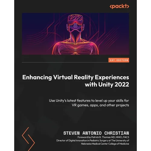 Enhancing Virtual Reality Experiences with Unity 2022: Use Unity's latest features to level up your skills for VR games, apps, and other projects