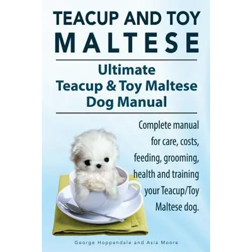 Teacup Maltese and Toy Maltese Dogs. Ultimate Teacup & Toy Maltese Book. Complete manual for care, costs, feeding, grooming, health and training your