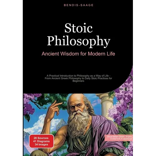 Stoic Philosophy: Ancient Wisdom for Modern Life: A Practical Introduction to Philosophy as a Way of Life - From Ancient Greek Philosophy to Daily Sto