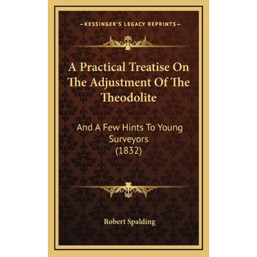 A Practical Treatise On The Adjustment Of The Theodolite: And A Few Hints To Young Surveyors (1832)