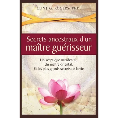 Secrets ancestraux d'un maître guérisseur: Un sceptique occidental, un maître oriental et les plus grands secrets de la vie