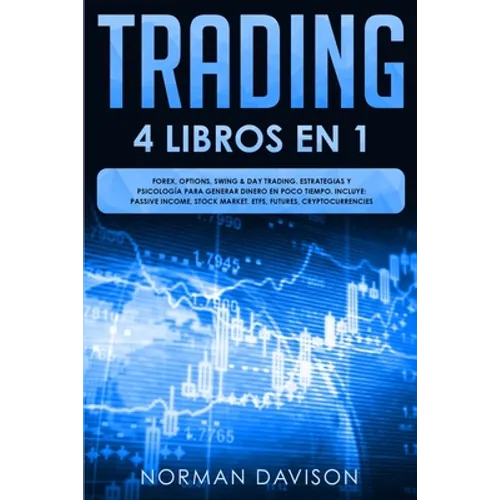 Trading: 4 LIBROS EN 1. Forex, Options, Swing & Day Trading. Estrategias y Psicología Para Generar Dinero En Poco Tiempo. Inclu