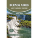 Buenos Aires Adventure Guide 2024/2025: Discover The Heartbeat of Argentina, Explore Top Adventure Spots, Hidden Gems and Activities.