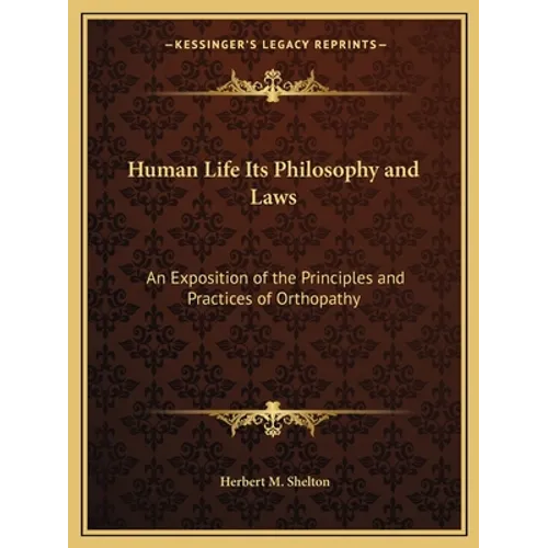 Human Life Its Philosophy and Laws: An Exposition of the Principles and Practices of Orthopathy