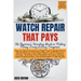 WATCH REPAIR THAT PAYS - The Beginner's Horology Guide: From Basic Repair Tools to Premium Pricing - Including Swiss Movement Servicing, Vintage Watch