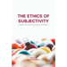 The Ethics of Subjectivity: Perspectives Since the Dawn of Modernity