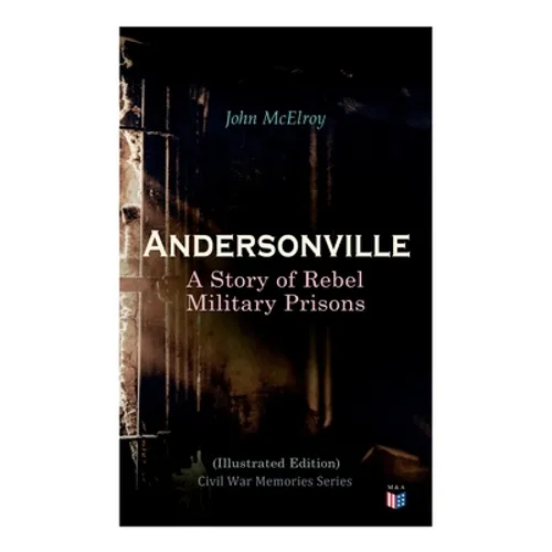 Andersonville: A Story of Rebel Military Prisons (Illustrated Edition): Civil War Memories Series