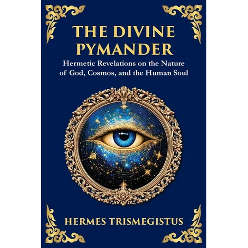 The Divine Pymander: The Hermetic Path to Wisdom and Spiritual Awakening