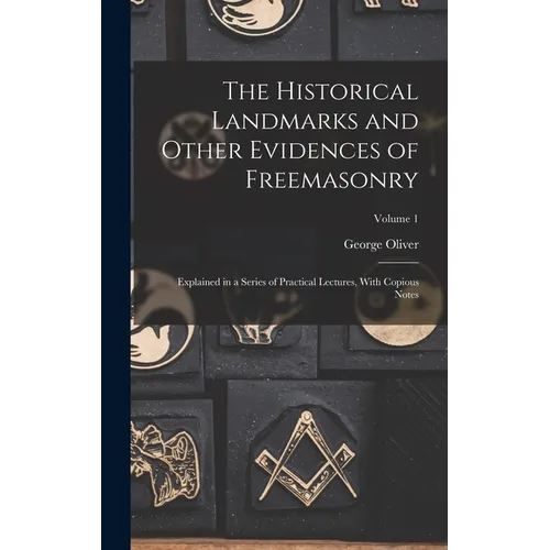 The Historical Landmarks and Other Evidences of Freemasonry: Explained in a Series of Practical Lectures, With Copious Notes; Volume 1