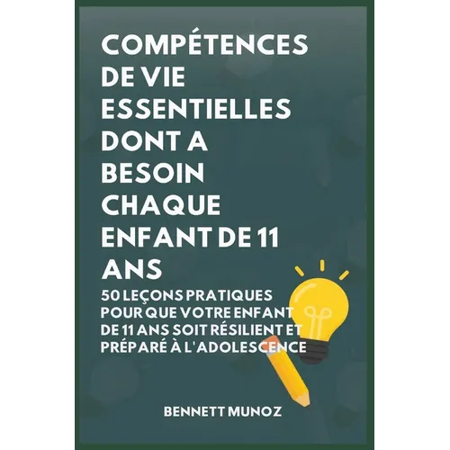 Compétences De Vie Essentielles Dont A Besoin Chaque Enfant De 11 Ans: 50 Leçons pratiques pour que Votre Enfant de 11 Ans Soit Résilient et Préparé à