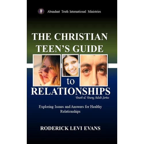The Christian Teen's Guide to Relationships: Exploring Issues and Answers for Healthy Relationships