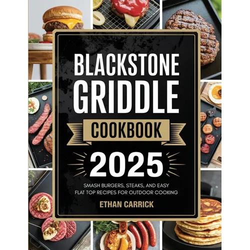 Blackstone Griddle Cookbook: Smash Burgers, Steaks, and Easy Flat Top Recipes for Outdoor Cooking