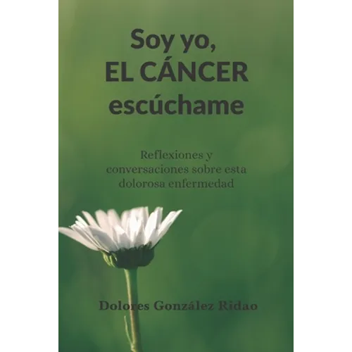Soy yo, el cáncer escúchame: Reflexiones y conversaciones sobre esta dolorosa enfermedad