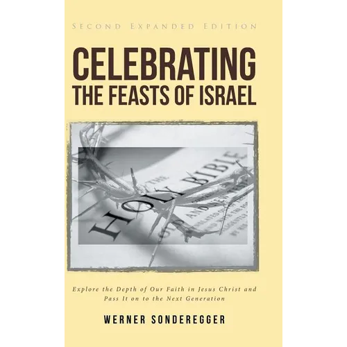 Celebrating The Feasts of Israel: Explore the Depth of Our Faith In Jesus Christ and Pass It on to the Next Generation