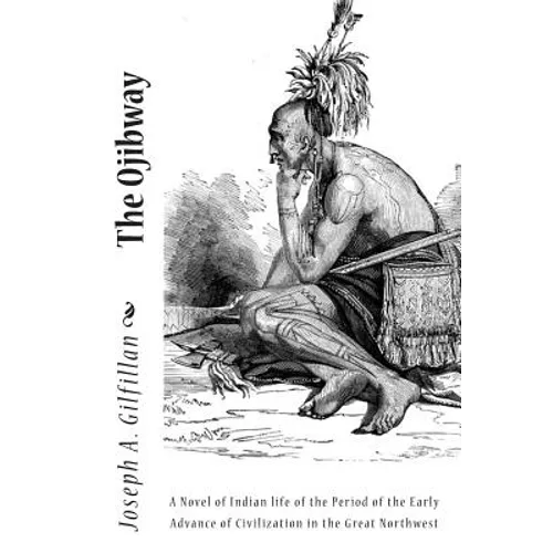 The Ojibway: A Novel of Indian life of the Period of the Early Advance of Civilization in the Great Northwest