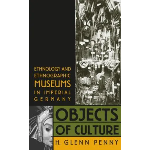 Objects of Culture: Ethnology and Ethnographic Museums in Imperial Germany