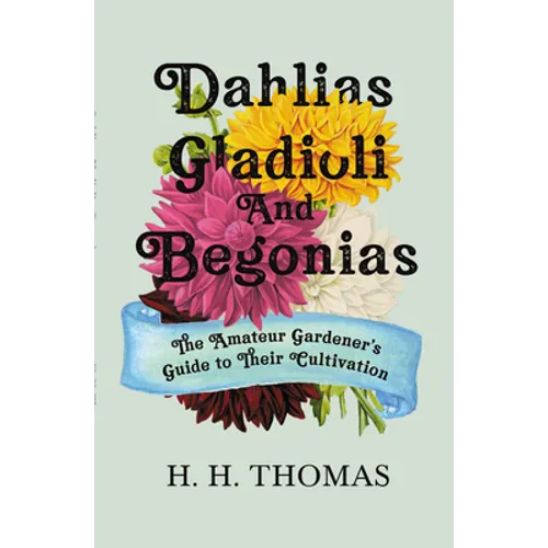 Dahlias, Gladioli and Begonias: The Amateur Gardener's Guide to Their Cultivation