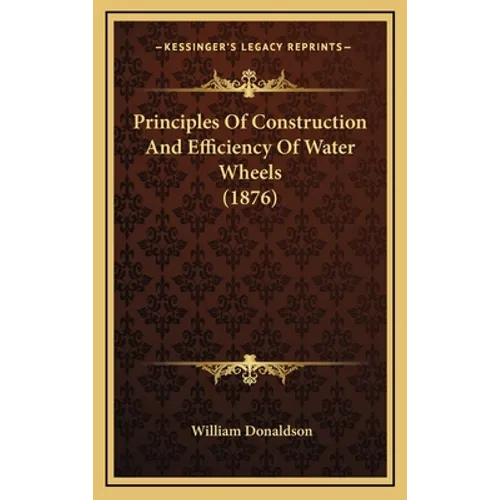 Principles Of Construction And Efficiency Of Water Wheels (1876)