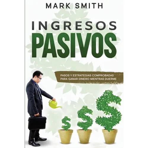 Ingresos Pasivos: Pasos y Estrategias Comprobadas para Ganar Dinero Mientras Duerme (Passive Income Spanish Version)